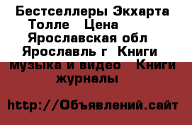 Бестселлеры Экхарта Толле › Цена ­ 150 - Ярославская обл., Ярославль г. Книги, музыка и видео » Книги, журналы   